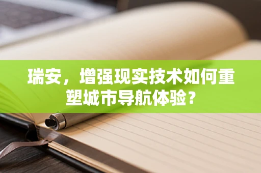 瑞安，增强现实技术如何重塑城市导航体验？