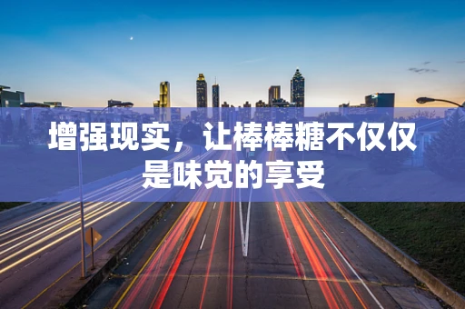 增强现实，让棒棒糖不仅仅是味觉的享受