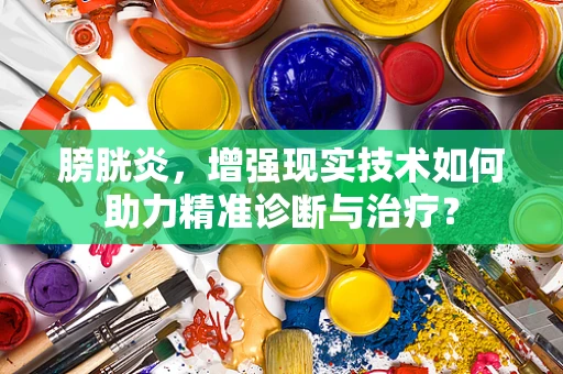 膀胱炎，增强现实技术如何助力精准诊断与治疗？