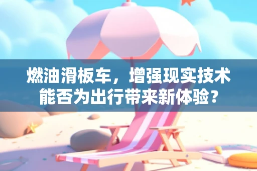 燃油滑板车，增强现实技术能否为出行带来新体验？