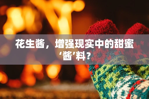 花生酱，增强现实中的甜蜜‘酱’料？