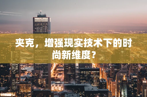 夹克，增强现实技术下的时尚新维度？