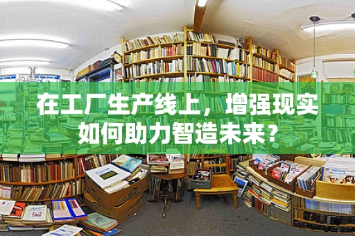 在工厂生产线上，增强现实如何助力智造未来？