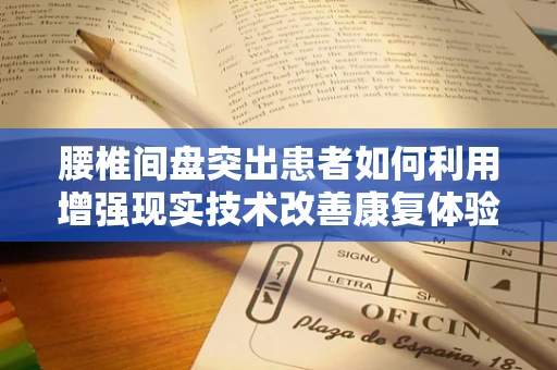 腰椎间盘突出患者如何利用增强现实技术改善康复体验？