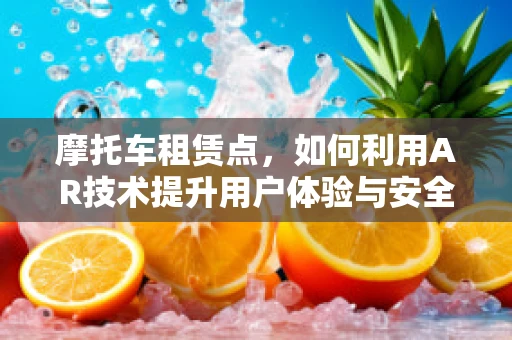 摩托车租赁点，如何利用AR技术提升用户体验与安全？