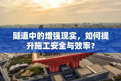 隧道中的增强现实，如何提升施工安全与效率？