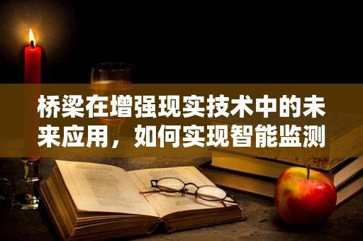 桥梁在增强现实技术中的未来应用，如何实现智能监测与互动体验的飞跃？
