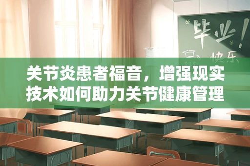 关节炎患者福音，增强现实技术如何助力关节健康管理？