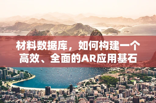 材料数据库，如何构建一个高效、全面的AR应用基石？