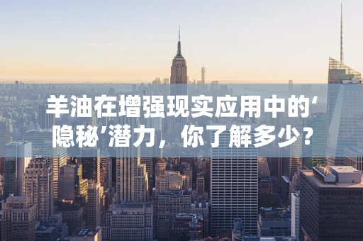 羊油在增强现实应用中的‘隐秘’潜力，你了解多少？