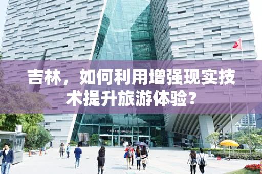 吉林，如何利用增强现实技术提升旅游体验？