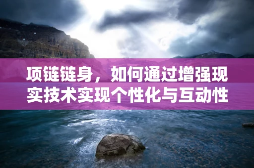 项链链身，如何通过增强现实技术实现个性化与互动性？