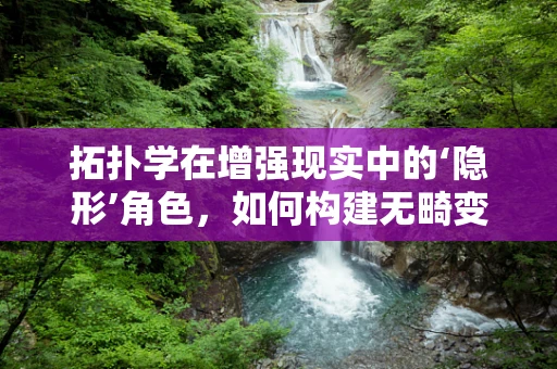 拓扑学在增强现实中的‘隐形’角色，如何构建无畸变的虚拟世界？