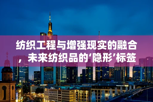 纺织工程与增强现实的融合，未来纺织品的‘隐形’标签技术？