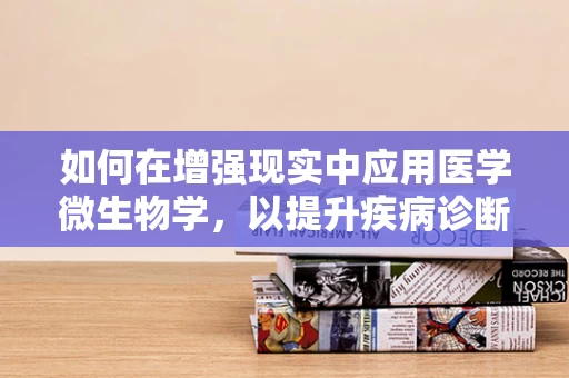 如何在增强现实中应用医学微生物学，以提升疾病诊断的准确性和效率？