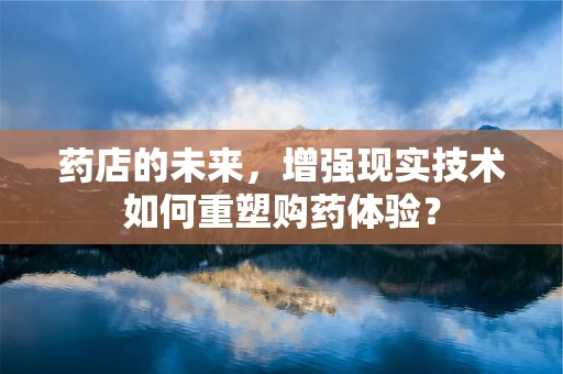 药店的未来，增强现实技术如何重塑购药体验？