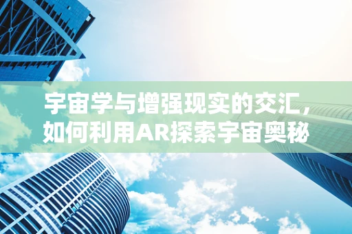 宇宙学与增强现实的交汇，如何利用AR探索宇宙奥秘？