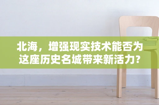 北海，增强现实技术能否为这座历史名城带来新活力？