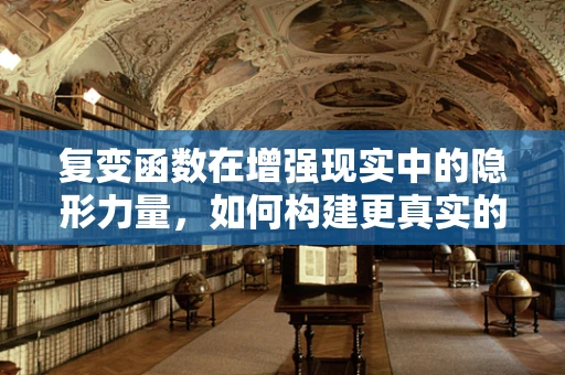 复变函数在增强现实中的隐形力量，如何构建更真实的虚拟世界？