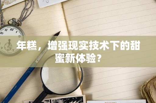 年糕，增强现实技术下的甜蜜新体验？