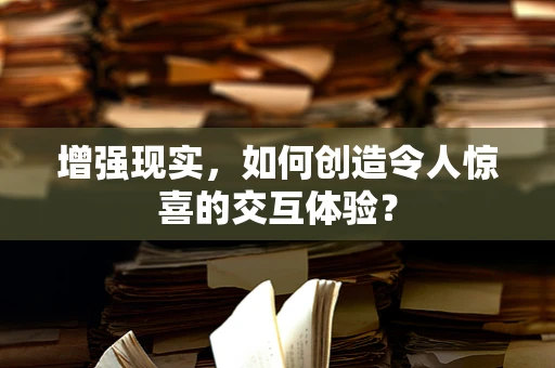增强现实，如何创造令人惊喜的交互体验？