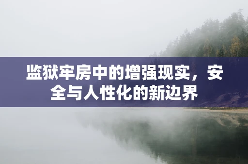 监狱牢房中的增强现实，安全与人性化的新边界