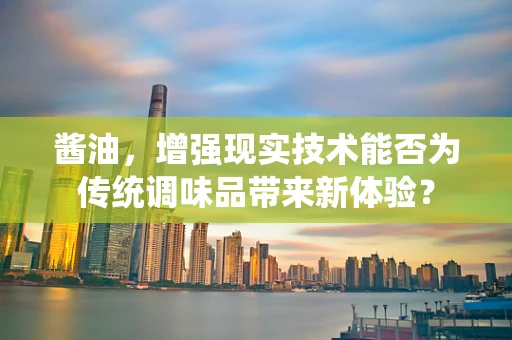 酱油，增强现实技术能否为传统调味品带来新体验？