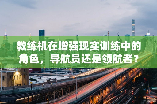 教练机在增强现实训练中的角色，导航员还是领航者？