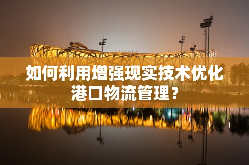 如何利用增强现实技术优化港口物流管理？