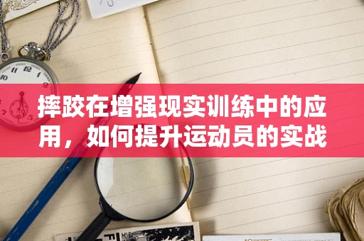 摔跤在增强现实训练中的应用，如何提升运动员的实战体验？