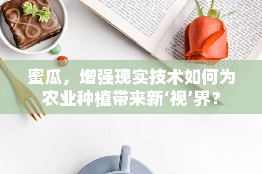 蜜瓜，增强现实技术如何为农业种植带来新‘视’界？