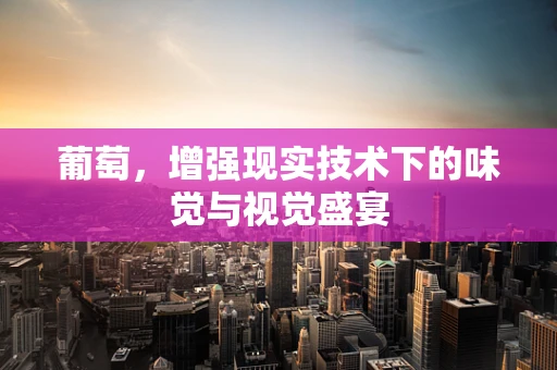 葡萄，增强现实技术下的味觉与视觉盛宴