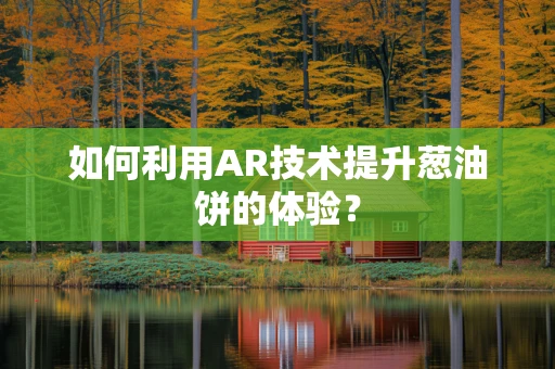 如何利用AR技术提升葱油饼的体验？