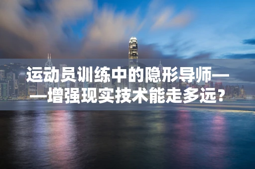 运动员训练中的隐形导师——增强现实技术能走多远？