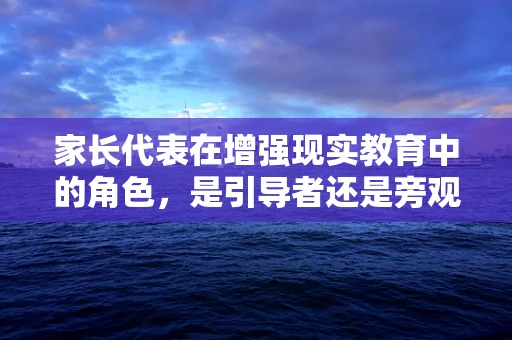 家长代表在增强现实教育中的角色，是引导者还是旁观者？