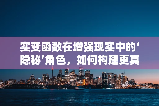 实变函数在增强现实中的‘隐秘’角色，如何构建更真实的虚拟与现实桥梁？