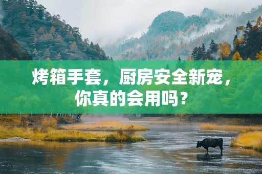 烤箱手套，厨房安全新宠，你真的会用吗？