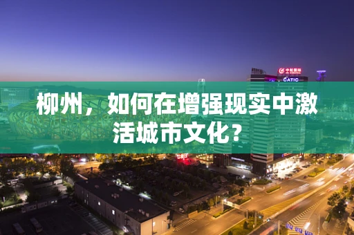 柳州，如何在增强现实中激活城市文化？