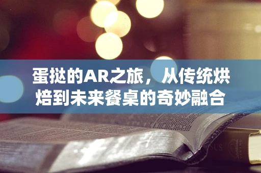 蛋挞的AR之旅，从传统烘焙到未来餐桌的奇妙融合