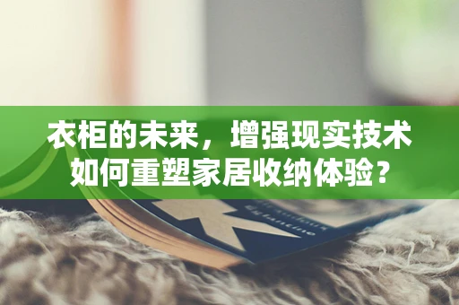 衣柜的未来，增强现实技术如何重塑家居收纳体验？