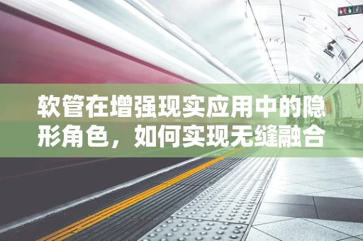软管在增强现实应用中的隐形角色，如何实现无缝融合？