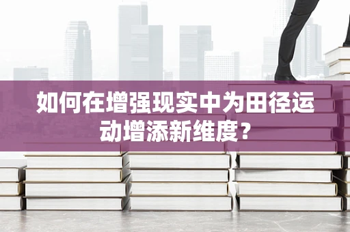 如何在增强现实中为田径运动增添新维度？