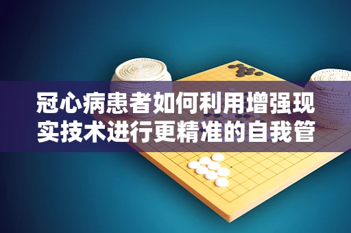 冠心病患者如何利用增强现实技术进行更精准的自我管理？