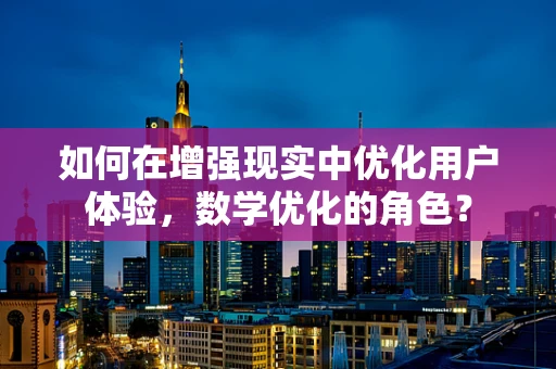 如何在增强现实中优化用户体验，数学优化的角色？