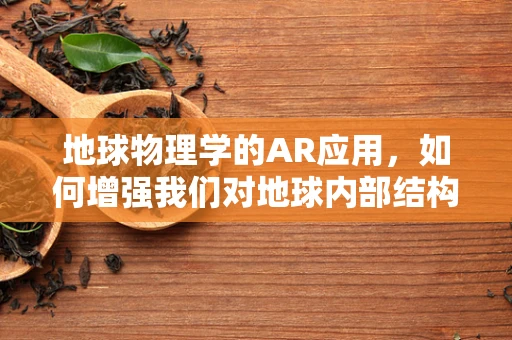 地球物理学的AR应用，如何增强我们对地球内部结构的理解？