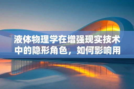 液体物理学在增强现实技术中的隐形角色，如何影响用户体验？