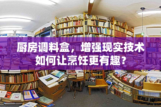 厨房调料盒，增强现实技术如何让烹饪更有趣？