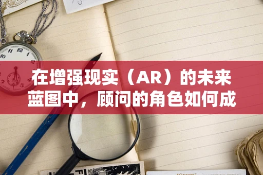 在增强现实（AR）的未来蓝图中，顾问的角色如何成为关键导航者？