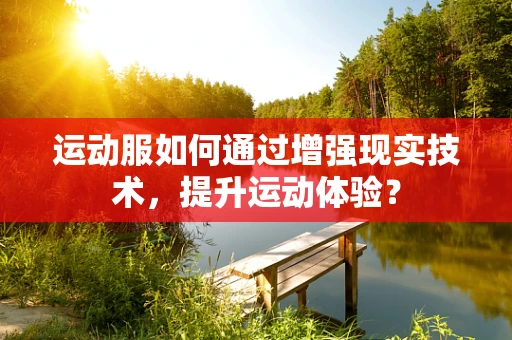 运动服如何通过增强现实技术，提升运动体验？