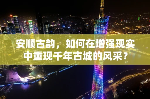 安顺古韵，如何在增强现实中重现千年古城的风采？